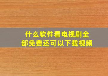 什么软件看电视剧全部免费还可以下载视频