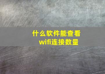 什么软件能查看wifi连接数量