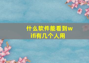 什么软件能看到wifi有几个人用