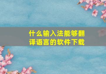 什么输入法能够翻译语言的软件下载