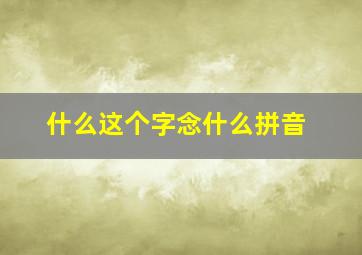 什么这个字念什么拼音