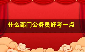 什么部门公务员好考一点