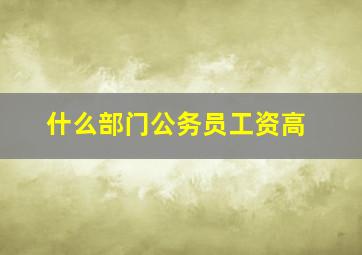 什么部门公务员工资高