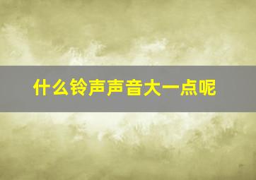 什么铃声声音大一点呢