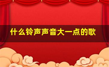 什么铃声声音大一点的歌