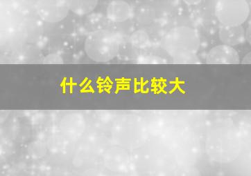 什么铃声比较大