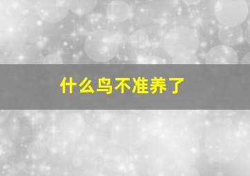 什么鸟不准养了