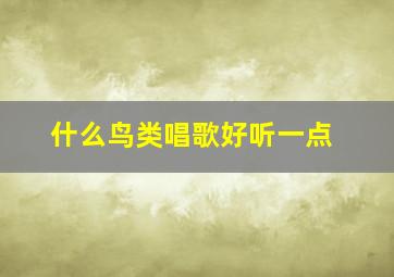 什么鸟类唱歌好听一点