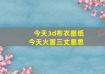 今天3d布衣图纸今天火冒三丈意思