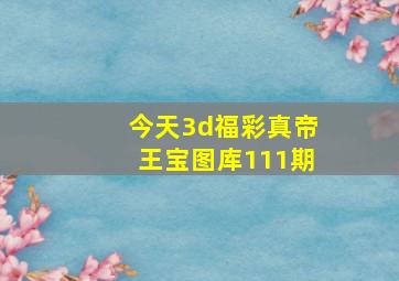 今天3d福彩真帝王宝图库111期