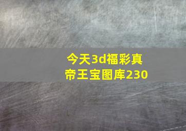 今天3d福彩真帝王宝图库230