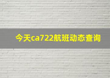 今天ca722航班动态查询