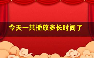 今天一共播放多长时间了