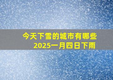 今天下雪的城市有哪些2025一月四日下雨