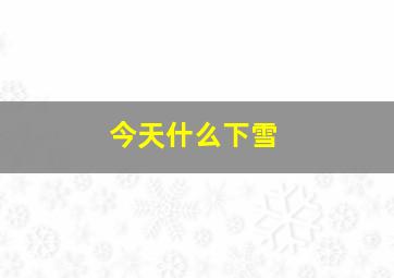 今天什么下雪