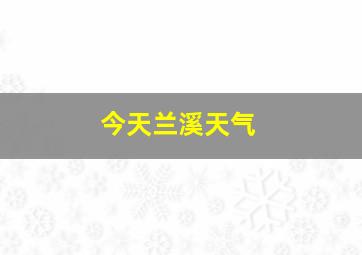 今天兰溪天气