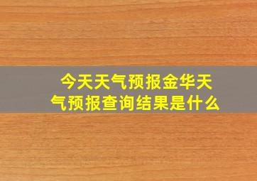 今天天气预报金华天气预报查询结果是什么