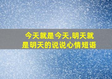 今天就是今天,明天就是明天的说说心情短语