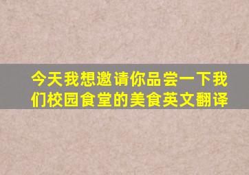 今天我想邀请你品尝一下我们校园食堂的美食英文翻译