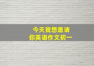 今天我想邀请你英语作文初一