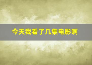 今天我看了几集电影啊