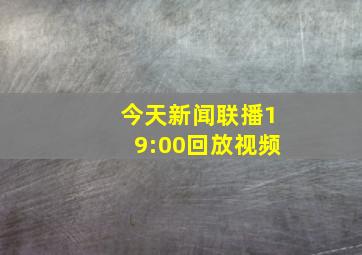 今天新闻联播19:00回放视频