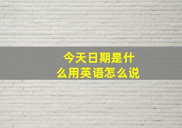 今天日期是什么用英语怎么说