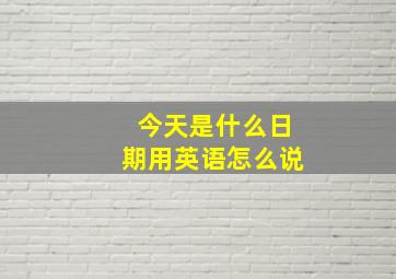 今天是什么日期用英语怎么说