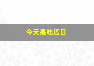 今天是吃瓜日