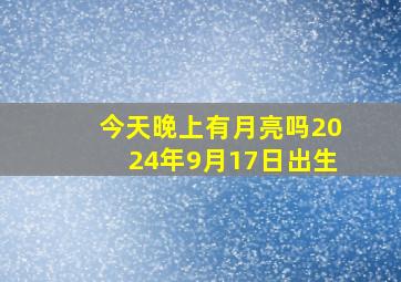 今天晚上有月亮吗2024年9月17日出生