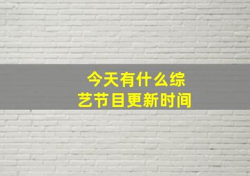 今天有什么综艺节目更新时间