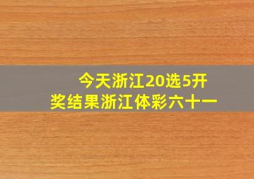 今天浙江20选5开奖结果浙江体彩六十一