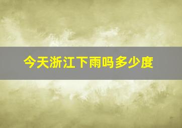 今天浙江下雨吗多少度