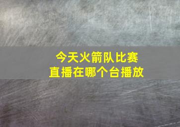 今天火箭队比赛直播在哪个台播放