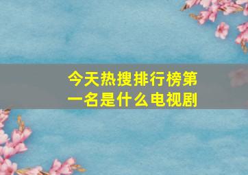 今天热搜排行榜第一名是什么电视剧