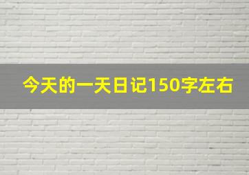 今天的一天日记150字左右