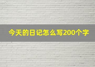 今天的日记怎么写200个字