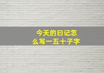 今天的曰记怎么写一五十子字