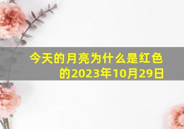 今天的月亮为什么是红色的2023年10月29日