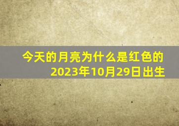 今天的月亮为什么是红色的2023年10月29日出生