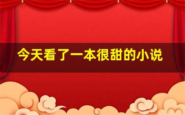 今天看了一本很甜的小说