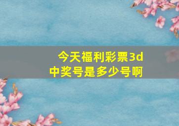 今天福利彩票3d中奖号是多少号啊