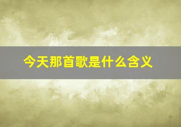 今天那首歌是什么含义