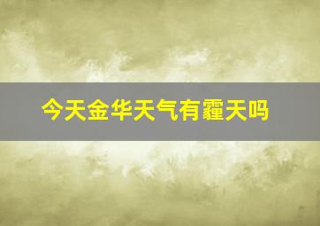 今天金华天气有霾天吗