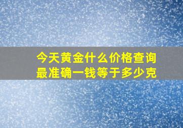 今天黄金什么价格查询最准确一钱等于多少克