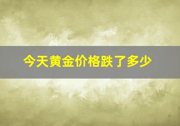 今天黄金价格跌了多少