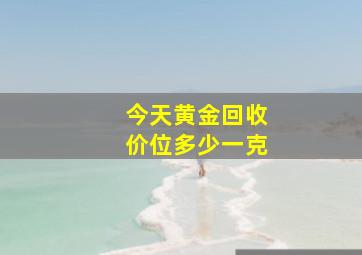 今天黄金回收价位多少一克