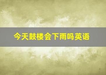 今天鼓楼会下雨吗英语