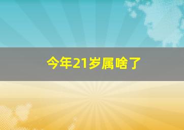 今年21岁属啥了