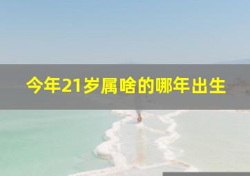 今年21岁属啥的哪年出生